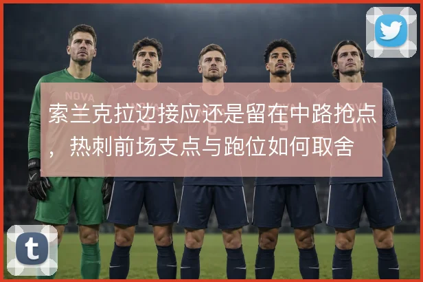 索兰克拉边接应还是留在中路抢点，热刺前场支点与跑位如何取舍