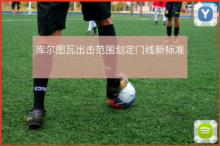 库尔图瓦出击范围划定门线新标准