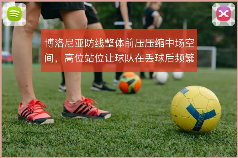 博洛尼亚防线整体前压压缩中场空间，高位站位让球队在丢球后频繁回追