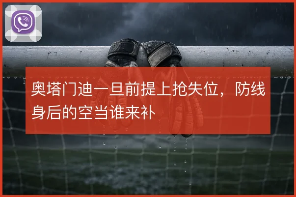 奥塔门迪一旦前提上抢失位，防线身后的空当谁来补