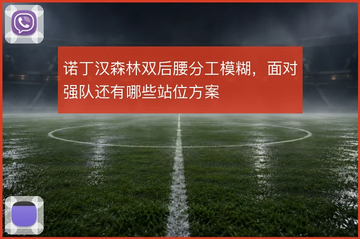 诺丁汉森林双后腰分工模糊，面对强队还有哪些站位方案