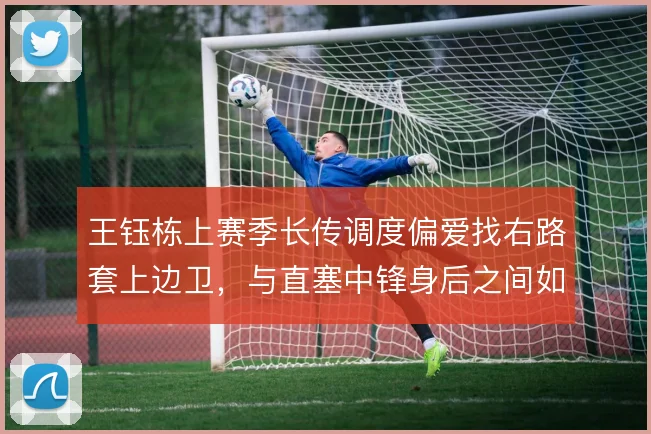 王钰栋上赛季长传调度偏爱找右路套上边卫，与直塞中锋身后之间如何取舍