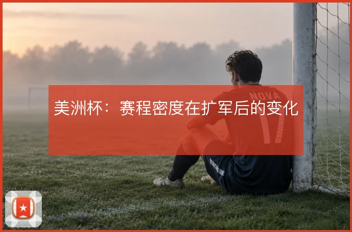 美洲杯：赛程密度在扩军后的变化