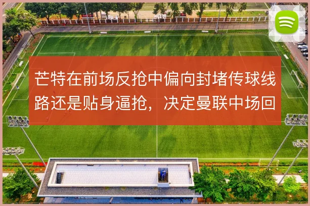 芒特在前场反抢中偏向封堵传球线路还是贴身逼抢，决定曼联中场回收效率