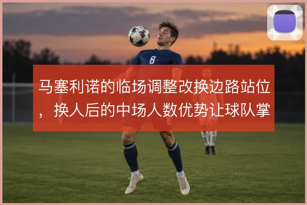 马塞利诺的临场调整改换边路站位，换人后的中场人数优势让球队掌控节奏