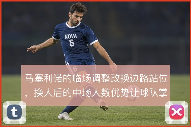 马塞利诺的临场调整改换边路站位，换人后的中场人数优势让球队掌控节奏