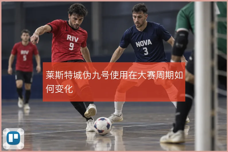 莱斯特城伪九号使用在大赛周期如何变化