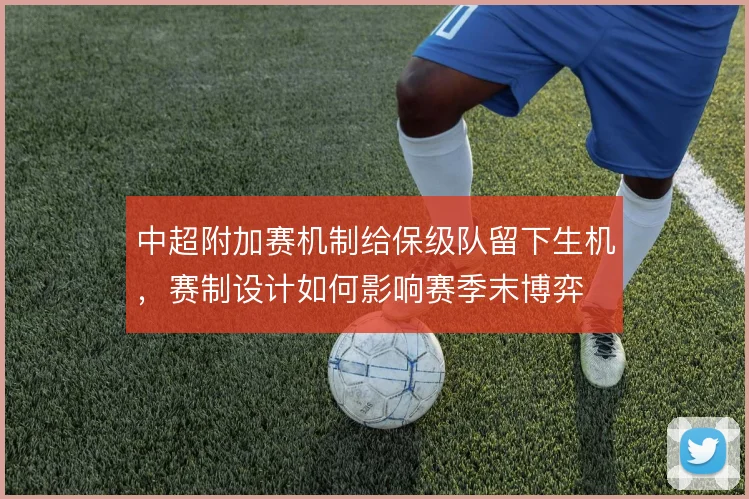 中超附加赛机制给保级队留下生机，赛制设计如何影响赛季末博弈