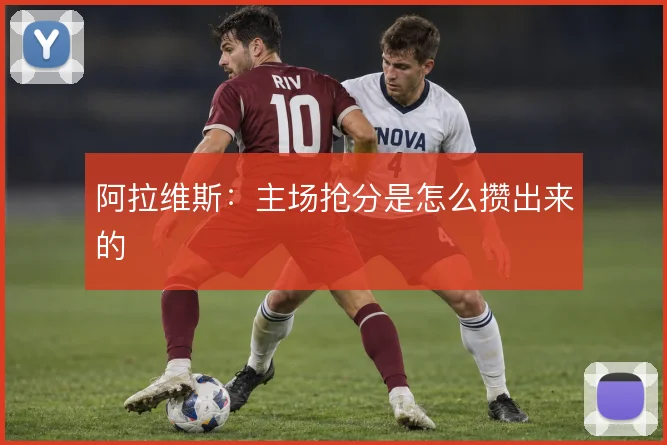 阿拉维斯：主场抢分是怎么攒出来的