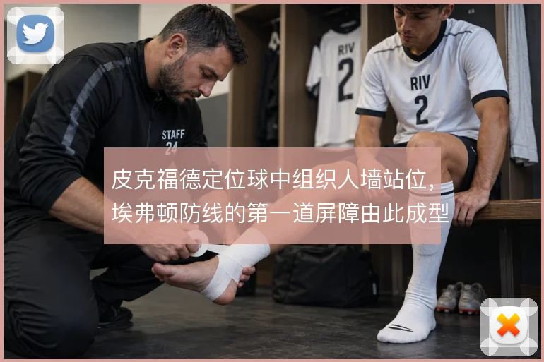 皮克福德定位球中组织人墙站位，埃弗顿防线的第一道屏障由此成型