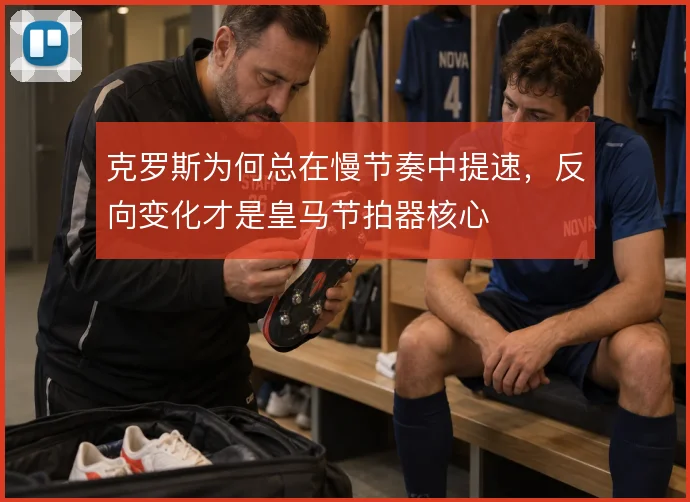 克罗斯为何总在慢节奏中提速，反向变化才是皇马节拍器核心