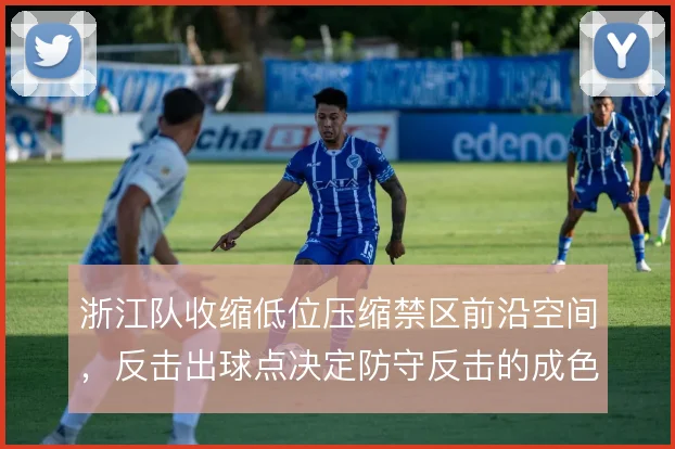浙江队收缩低位压缩禁区前沿空间，反击出球点决定防守反击的成色
