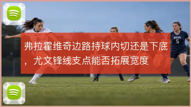 弗拉霍维奇边路持球内切还是下底，尤文锋线支点能否拓展宽度