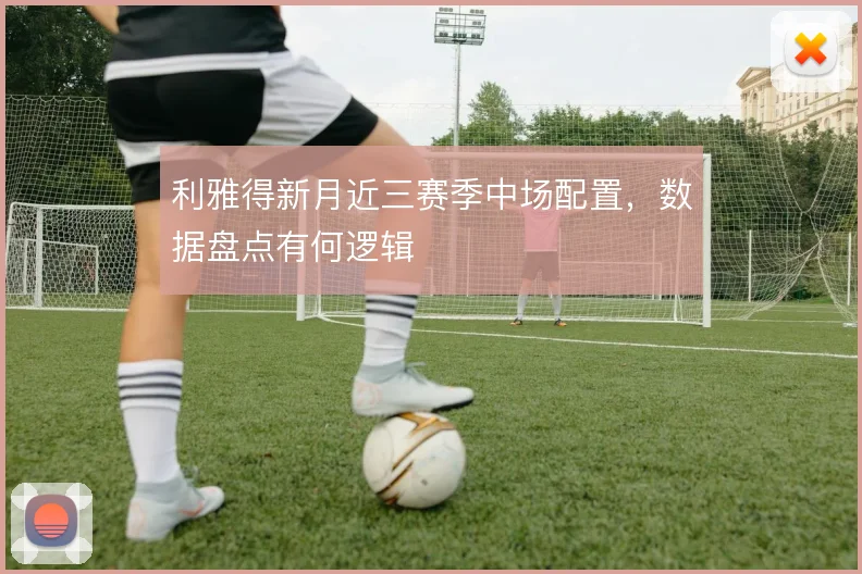 利雅得新月近三赛季中场配置，数据盘点有何逻辑