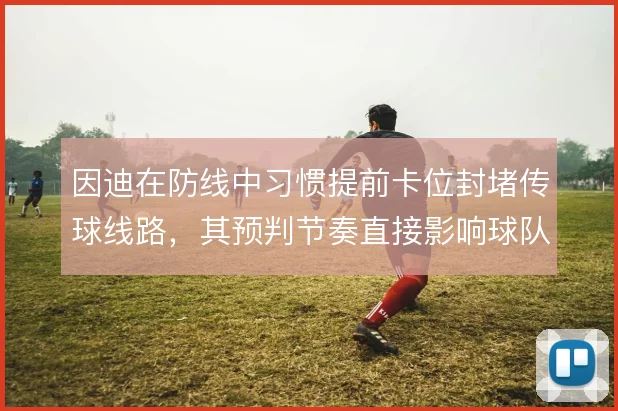 因迪在防线中习惯提前卡位封堵传球线路，其预判节奏直接影响球队由守转攻
