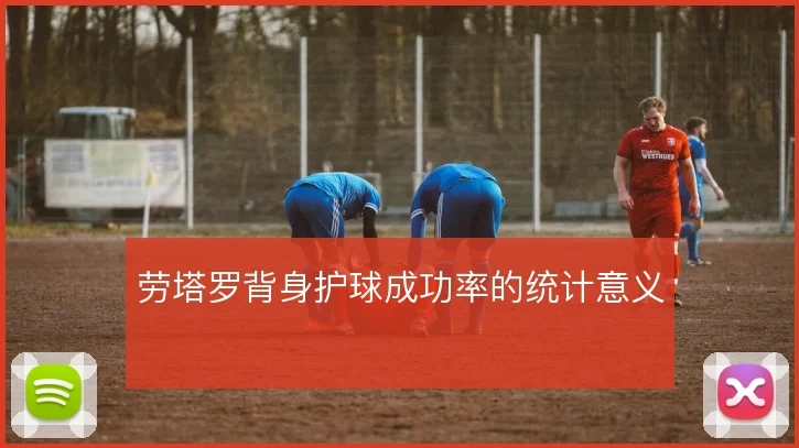 劳塔罗背身护球成功率的统计意义
