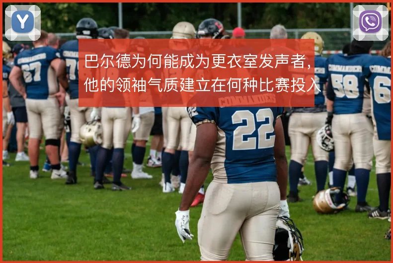 巴尔德为何能成为更衣室发声者，他的领袖气质建立在何种比赛投入之上