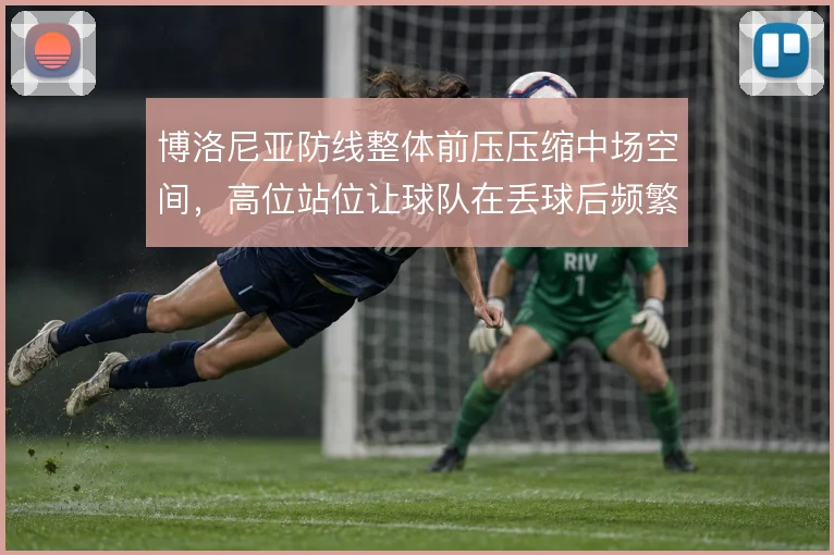 博洛尼亚防线整体前压压缩中场空间，高位站位让球队在丢球后频繁回追