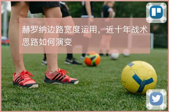 赫罗纳边路宽度运用，近十年战术思路如何演变