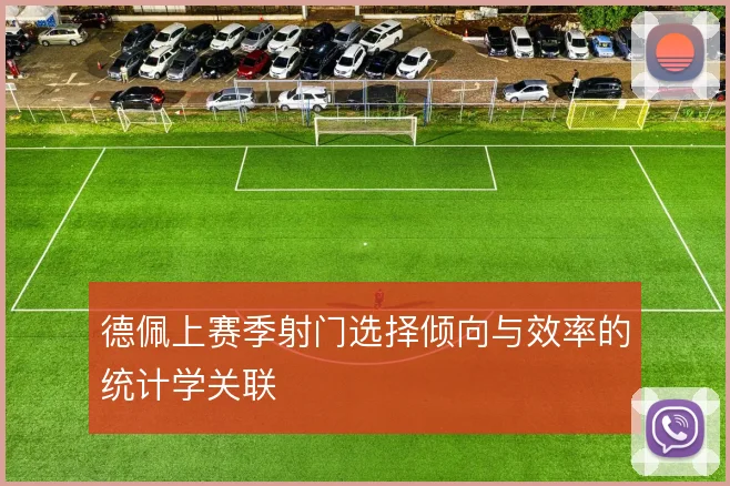 德佩上赛季射门选择倾向与效率的统计学关联