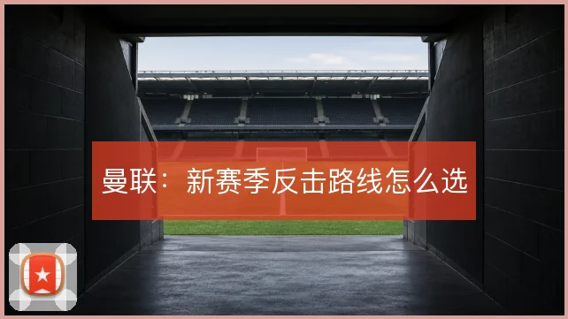 曼联：新赛季反击路线怎么选