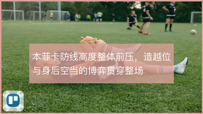 本菲卡防线高度整体前压，造越位与身后空当的博弈贯穿整场