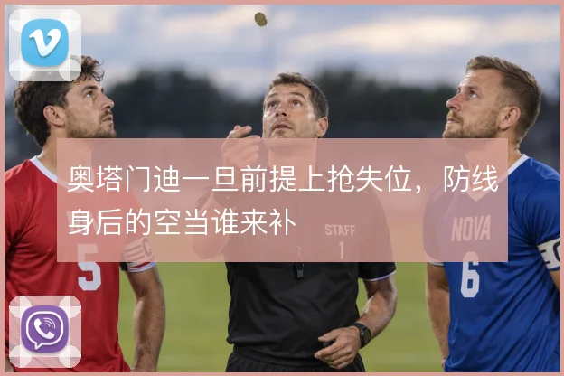 奥塔门迪一旦前提上抢失位，防线身后的空当谁来补