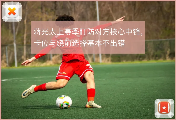 蒋光太上赛季盯防对方核心中锋，卡位与绕前选择基本不出错