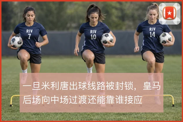 一旦米利唐出球线路被封锁，皇马后场向中场过渡还能靠谁接应
