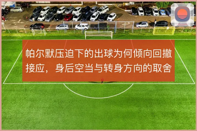 帕尔默压迫下的出球为何倾向回撤接应，身后空当与转身方向的取舍