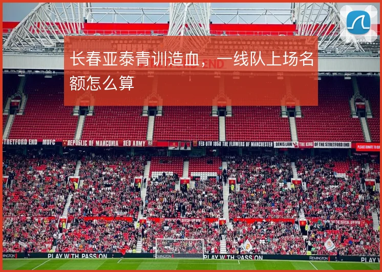 长春亚泰青训造血，一线队上场名额怎么算