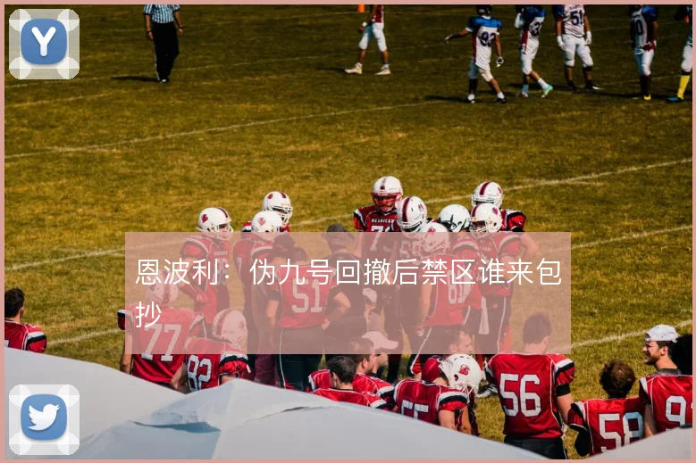 恩波利：伪九号回撤后禁区谁来包抄