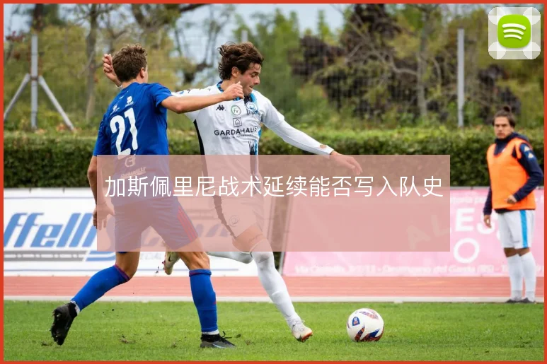 加斯佩里尼战术延续能否写入队史