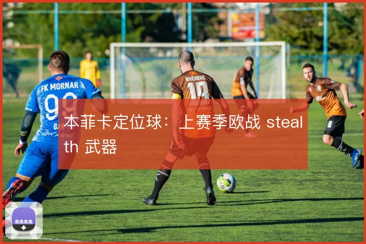 本菲卡定位球：上赛季欧战 stealth 武器