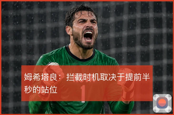 姆希塔良：拦截时机取决于提前半秒的站位