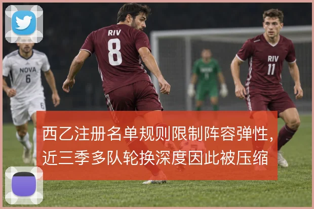 西乙注册名单规则限制阵容弹性，近三季多队轮换深度因此被压缩