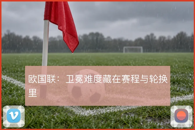 欧国联：卫冕难度藏在赛程与轮换里