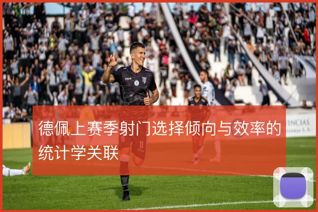 德佩上赛季射门选择倾向与效率的统计学关联