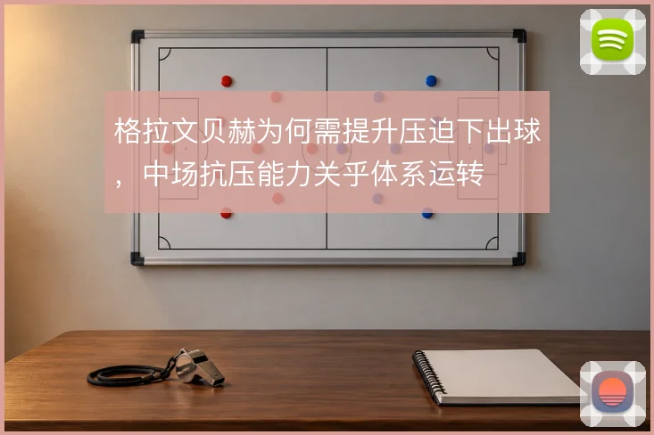 格拉文贝赫为何需提升压迫下出球，中场抗压能力关乎体系运转
