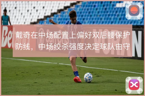 戴奇在中场配置上偏好双后腰保护防线，中场绞杀强度决定球队由守转攻效率