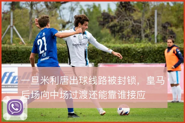 一旦米利唐出球线路被封锁，皇马后场向中场过渡还能靠谁接应