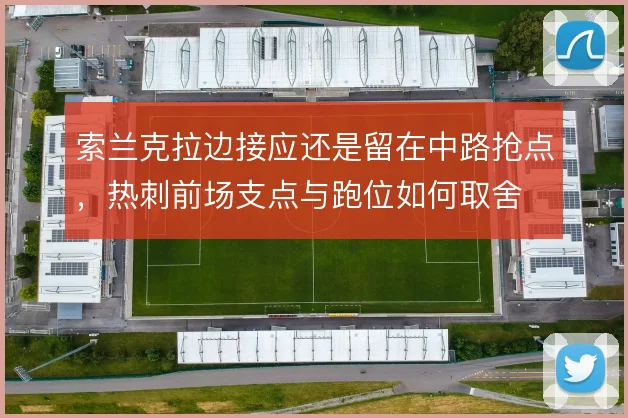 索兰克拉边接应还是留在中路抢点，热刺前场支点与跑位如何取舍